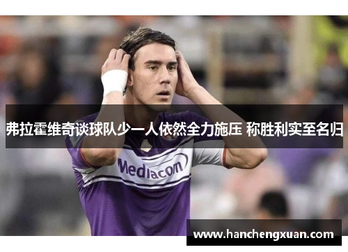 弗拉霍维奇谈球队少一人依然全力施压 称胜利实至名归