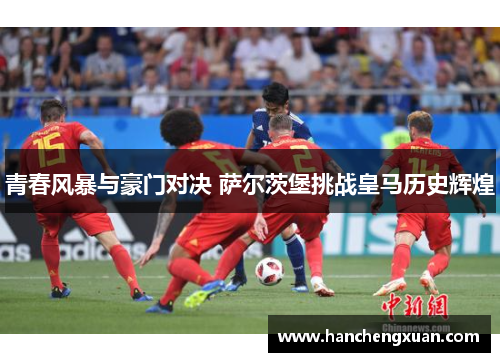 青春风暴与豪门对决 萨尔茨堡挑战皇马历史辉煌
