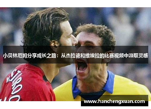 小贝林厄姆分享成长之路:从杰拉德和维埃拉的比赛视频中汲取灵感